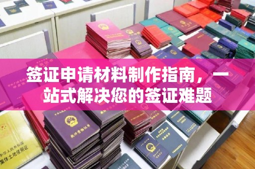 醴陵签证申请材料制作指南，一站式解决您的签证难题
