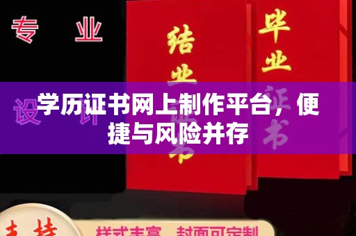 醴陵学历证书网上制作平台，便捷与风险并存