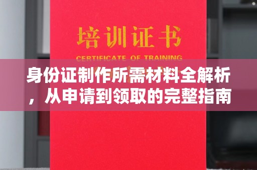 醴陵身份证制作所需材料全解析，从申请到领取的完整指南