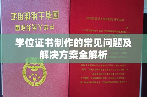 醴陵学位证书制作的常见问题及解决方案全解析
