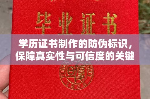 醴陵学历证书制作的防伪标识，保障真实性与可信度的关键
