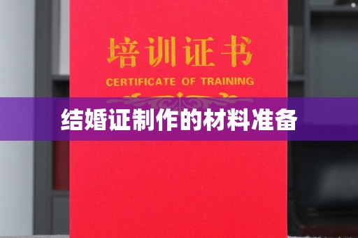 醴陵结婚证制作的材料准备