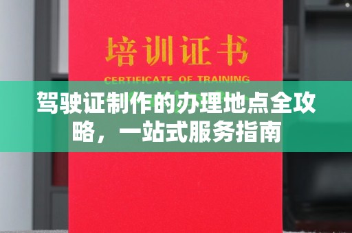 醴陵驾驶证制作的办理地点全攻略，一站式服务指南