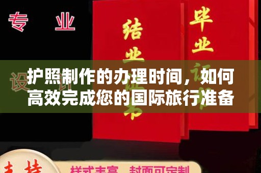 醴陵护照制作的办理时间，如何高效完成您的国际旅行准备