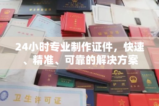 醴陵24小时专业制作证件，快速、精准、可靠的解决方案