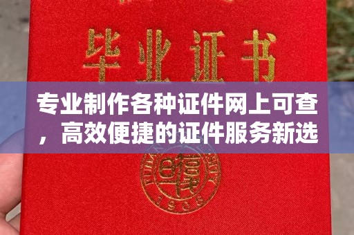 醴陵专业制作各种证件网上可查，高效便捷的证件服务新选择
