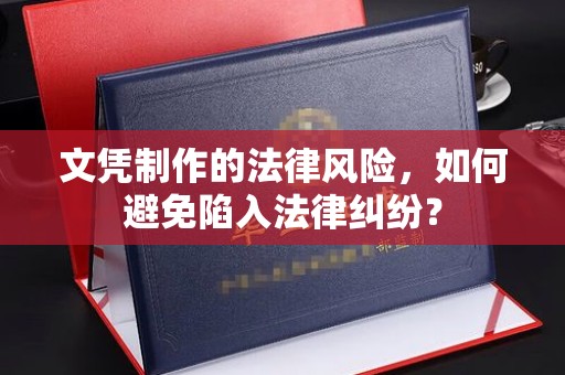 醴陵文凭制作的法律风险，如何避免陷入法律纠纷？