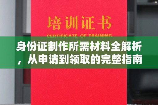 醴陵身份证制作所需材料全解析，从申请到领取的完整指南