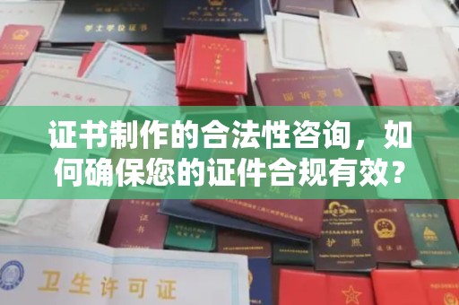 醴陵证书制作的合法性咨询，如何确保您的证件合规有效？