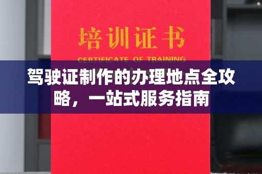 醴陵驾驶证制作的办理地点全攻略，一站式服务指南
