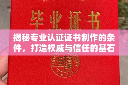 醴陵揭秘专业认证证书制作的条件，打造权威与信任的基石