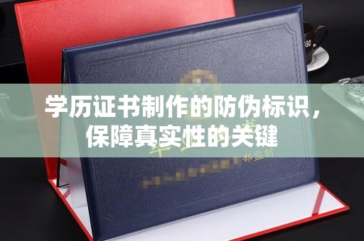 醴陵学历证书制作的防伪标识，保障真实性的关键