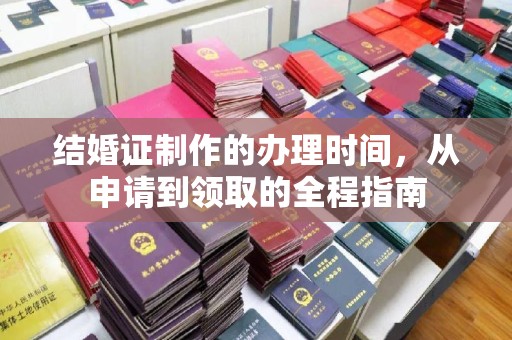 醴陵结婚证制作的办理时间，从申请到领取的全程指南