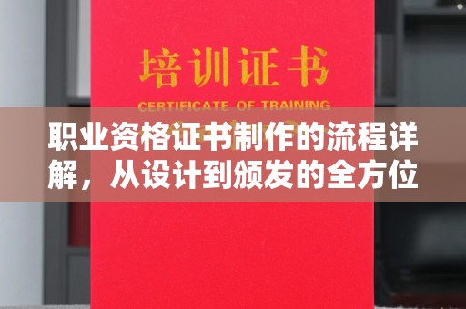 醴陵职业资格证书制作的流程详解，从设计到颁发的全方位指南