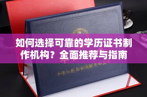 醴陵如何选择可靠的学历证书制作机构？全面推荐与指南