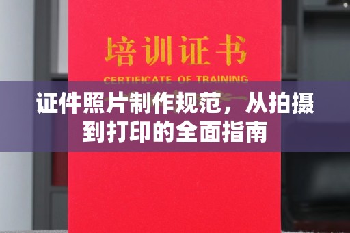 醴陵证件照片制作规范，从拍摄到打印的全面指南