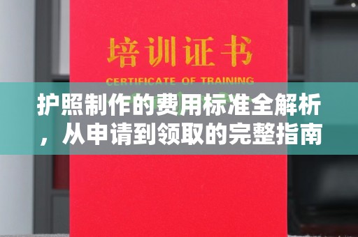 醴陵护照制作的费用标准全解析，从申请到领取的完整指南
